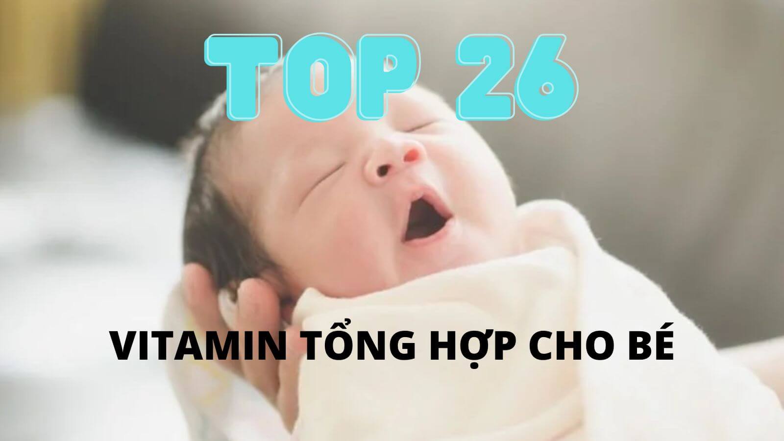 TOP 26 Vitamin tổng hợp cho bé mà ba mẹ nên biết