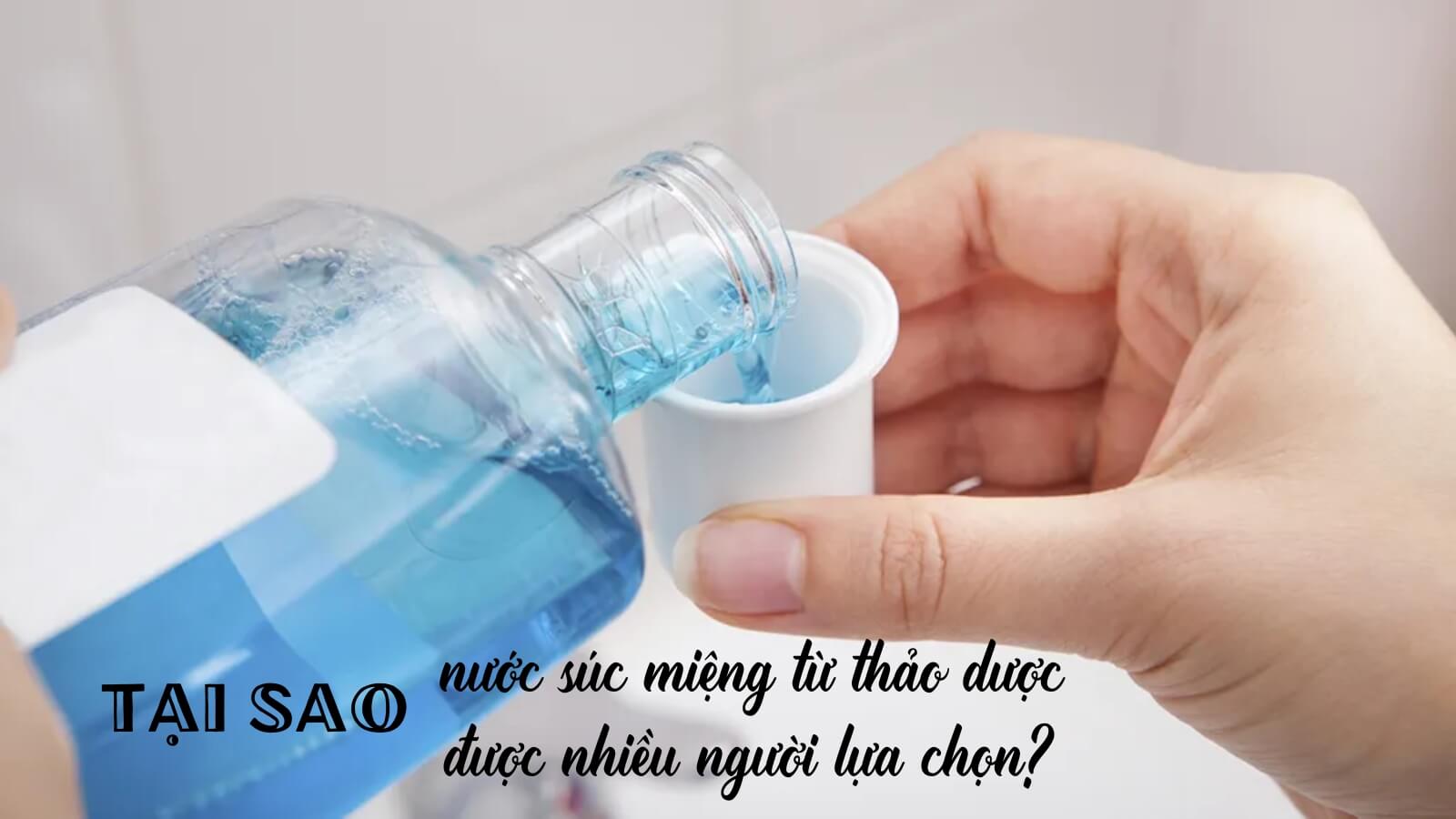 Tại sao nước s&uacute;c miệng từ thảo dược được nhiều người lựa chọn?